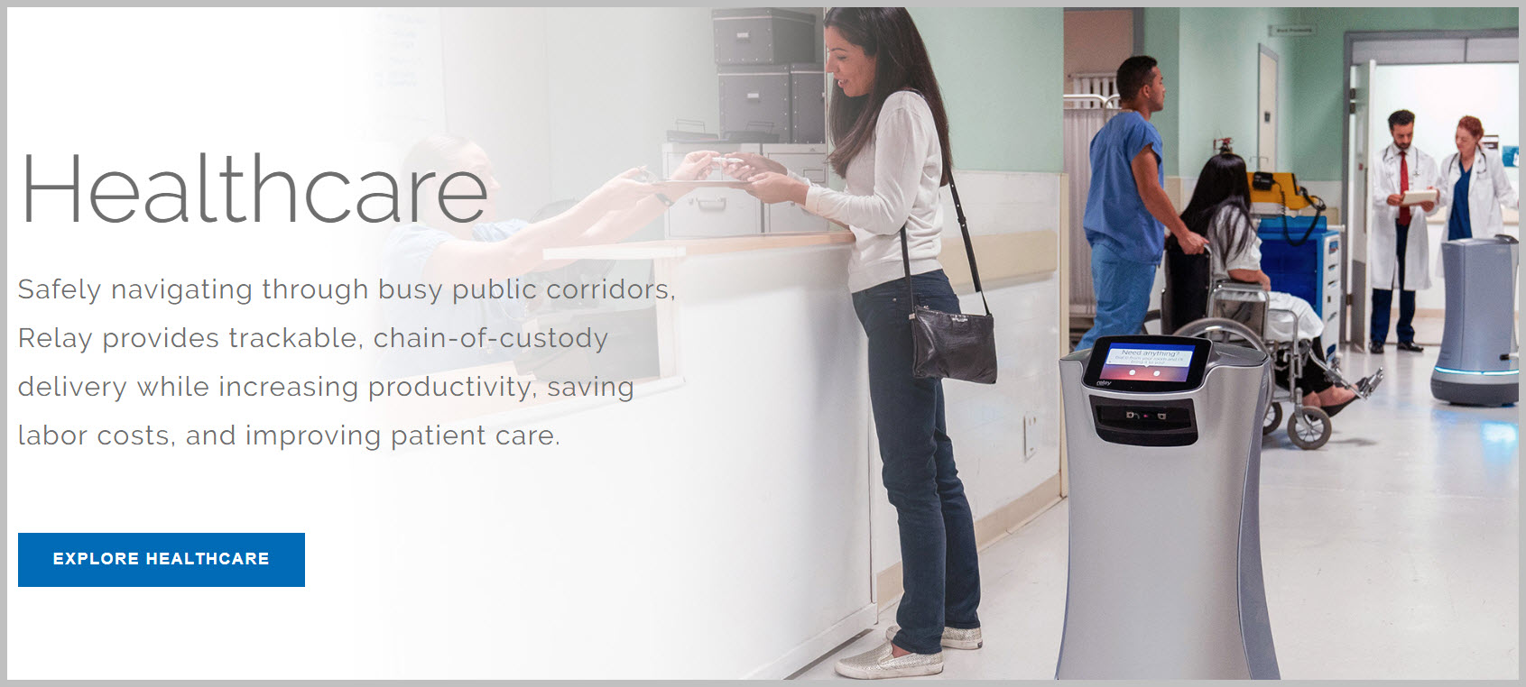 Safely navigating through busy public corridors, Relay provides trackable, chain-of-custody delivery while increasing productivity, saving labor costs, and improving patient care.
